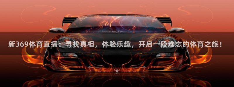 新369体育直播：寻找真相，体验乐趣，开启一段难忘的体育之旅！