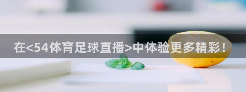 在<54体育足球直播>中体验更多精彩！