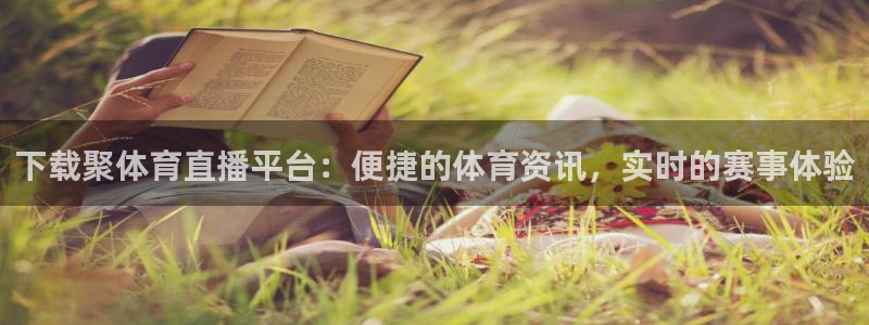 下载聚体育直播平台：便捷的体育资讯，实时的赛事体验