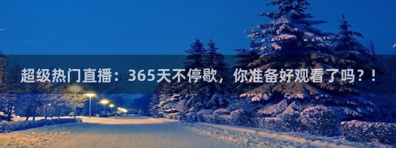 超级热门直播：365天不停歇，你准备好观看了吗？!